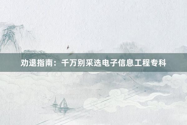 劝退指南：千万别采选电子信息工程专科