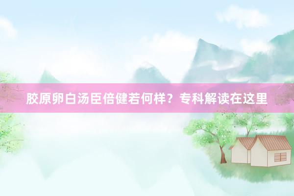 胶原卵白汤臣倍健若何样？专科解读在这里