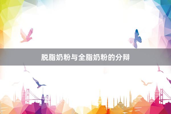 脱脂奶粉与全脂奶粉的分辩