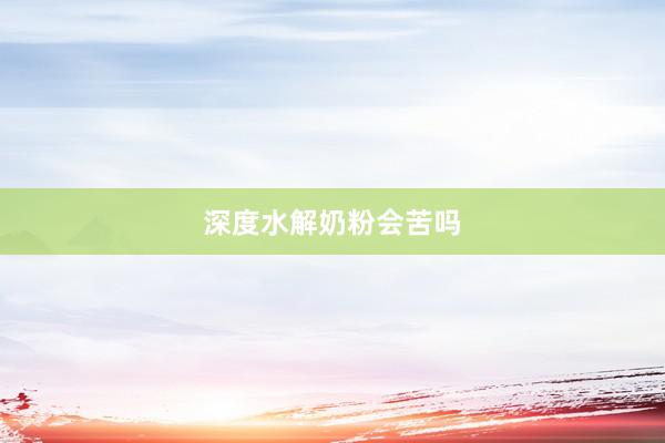 深度水解奶粉会苦吗