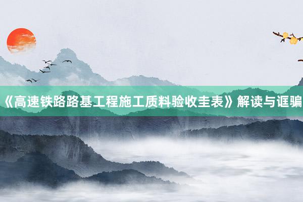 《高速铁路路基工程施工质料验收圭表》解读与诓骗