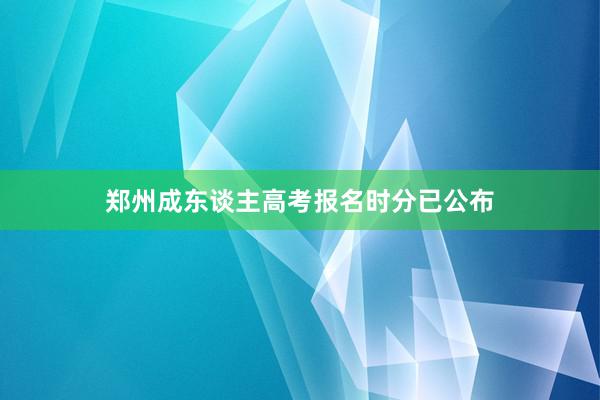 郑州成东谈主高考报名时分已公布