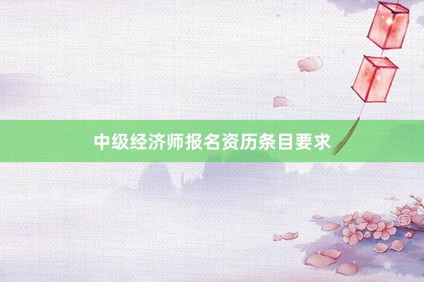 中级经济师报名资历条目要求