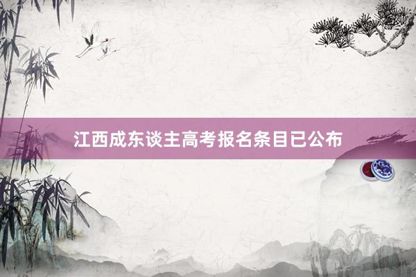 江西成东谈主高考报名条目已公布